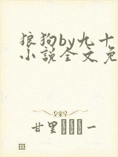 狼狗by九十千小说全文免费阅读无弹窗笔趣
