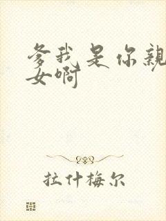 爹我是你亲生闺女啊