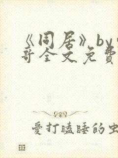 《同居》by东哥全文免费阅读