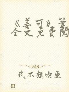 《姜可》笔趣阁全文免费阅读