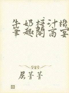 牛奶榨汁机po笔趣阁商宴清