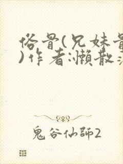 俗骨(兄妹骨科)作者:懒散蒲公英