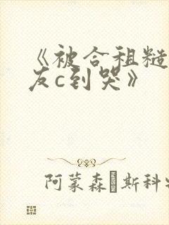 《被合租糙汉室友c到哭》