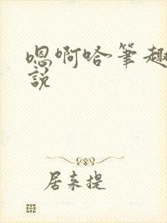 嗯啊哈笔趣阁小说