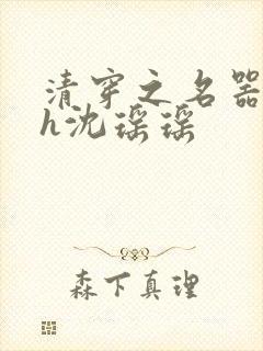 清穿之名器尤物h沈瑶瑶