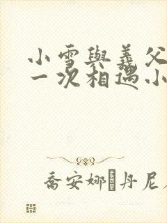 小雪与义父的第一次相遇小说