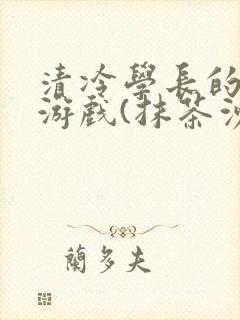 清冷学长的神奇游戏(抹茶沙冰)