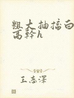 粗大抽搐白浊h高干h