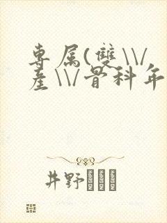 专属(双\\/产\\/骨科年下)纤仟