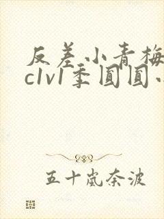 反差小青梅不经c1v1季圆圆小说