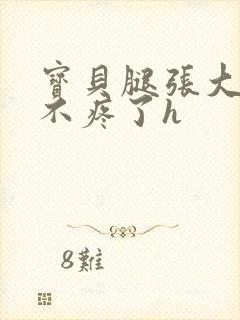 宝贝腿张大点就不疼了h