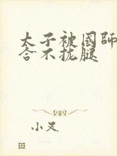 太子被国师c到合不拢腿