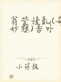 翁莹情乱(奇思妙想)番外