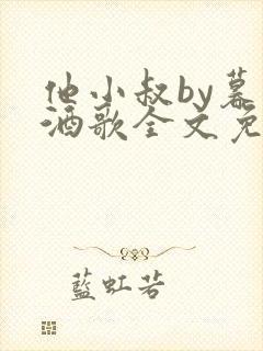 他小叔by暮色酒歌全文免费阅读