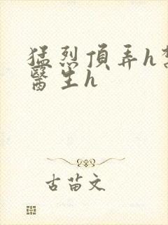 猛烈顶弄h禁欲医生h