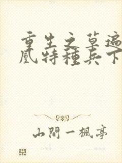 重生之草遍火凤凰特种兵下载