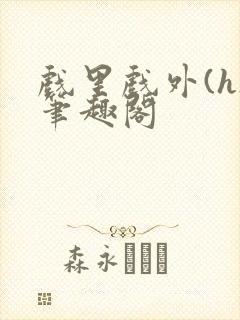 戏里戏外(h)笔趣阁