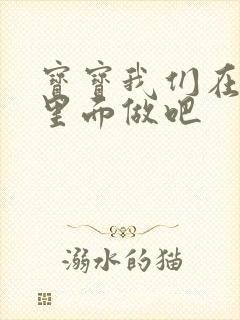 宝宝我们在泳池里面做吧