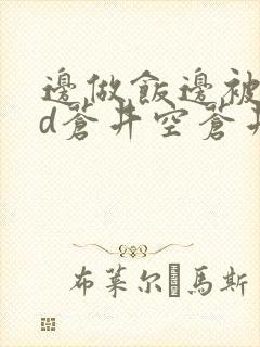 边做饭边被躁bd苍井空苍井空