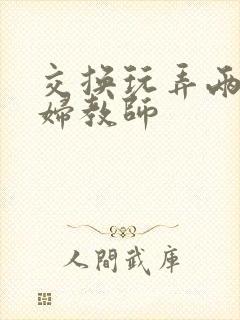 交换玩弄两个美妇教师