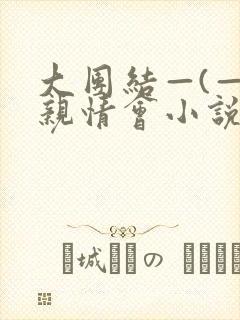 大团结—(—)亲情会小说