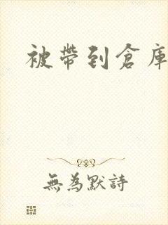 被带到仓库糟蹋