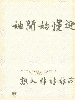 她开始慢迎迎合