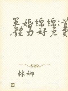 军婚绵绵:首长,体力好免费阅读