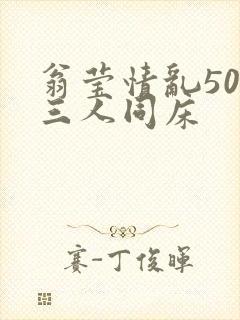 翁莹情乱50章三人同床