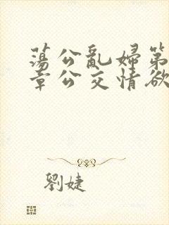 荡公乱妇第69章公交情欲