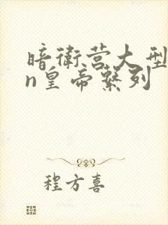 暗卫营大型hpn皇帝系列