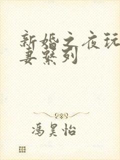 新婚之夜玩弄人妻系列
