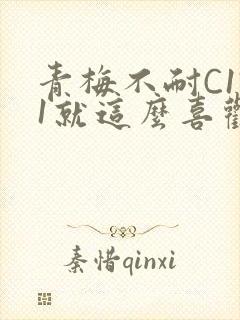 青梅不耐C1V1就这么喜欢学长