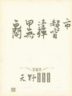 龟甲清超市笔趣阁无弹窗