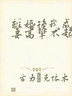 离婚后我成了前妻高攀不起的神