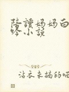 陪读妈妈白嫩呻吟小说