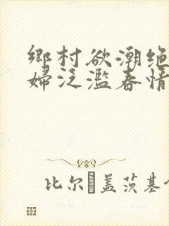 乡村欲潮绝色村妇泛滥春情下载