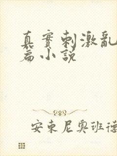 真实刺激乱13篇小说