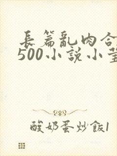 长篇乱肉合集乱500小说小莹