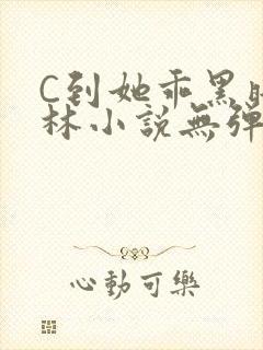 C到她乖黑暗森林小说无弹窗