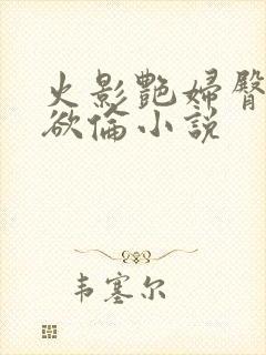 火影艳妇臀荡乳欲伦小说