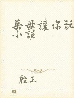 岳毋让你玩个够小说