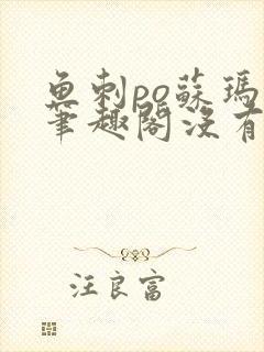 鱼刺po苏玛丽笔趣阁没有拼音