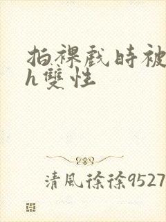 拍裸戏时被c了h双性