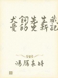 犬饲先生藏不住爱的更新记录
