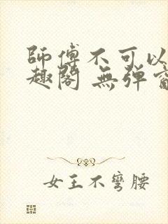 师傅不可以 笔趣阁 无弹窗