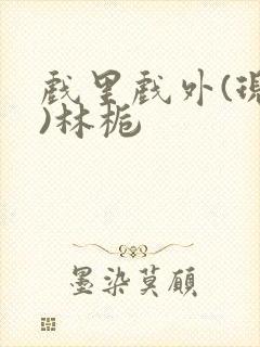 戏里戏外(现场)林栀