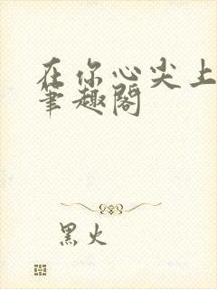 在你心尖上起舞笔趣阁