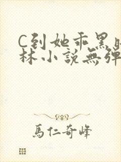 C到她乖黑暗森林小说无弹窗