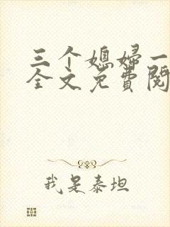 三个媳妇一锅烩全文免费阅读